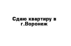  Сдаю квартиру в г.Воронеж